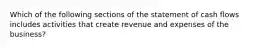 Which of the following sections of the statement of cash flows includes activities that create revenue and expenses of the business?