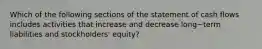 Which of the following sections of the statement of cash flows includes activities that increase and decrease long−term liabilities and​ stockholders' equity?