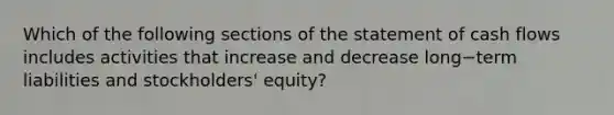 Which of the following sections of the statement of cash flows includes activities that increase and decrease long−term liabilities and​ stockholders' equity?