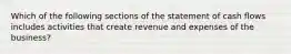 Which of the following sections of the statement of cash flows includes activities that create revenue and expenses of the​ business?