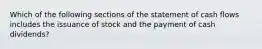 Which of the following sections of the statement of cash flows includes the issuance of stock and the payment of cash dividends?