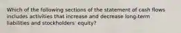 Which of the following sections of the statement of cash flows includes activities that increase and decrease long-term liabilities and​ stockholders' equity?