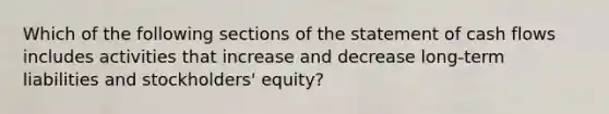 Which of the following sections of the statement of cash flows includes activities that increase and decrease long-term liabilities and​ stockholders' equity?