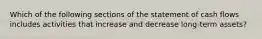 Which of the following sections of the statement of cash flows includes activities that increase and decrease​ long-term assets?