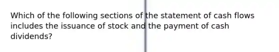 Which of the following sections of the statement of cash flows includes the issuance of stock and the payment of cash​ dividends?