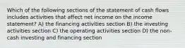 Which of the following sections of the statement of cash flows includes activities that affect net income on the income statement? A) the financing activities section B) the investing activities section C) the operating activities section D) the non-cash investing and financing section