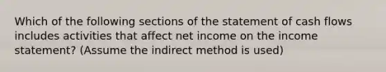 Which of the following sections of the statement of cash flows includes activities that affect net income on the income statement? (Assume the indirect method is used)