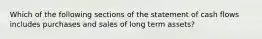 Which of the following sections of the statement of cash flows includes purchases and sales of long term assets?