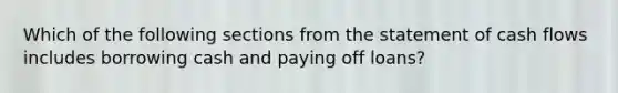 Which of the following sections from the statement of cash flows includes borrowing cash and paying off​ loans?