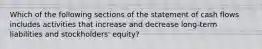 Which of the following sections of the statement of cash flows includes activities that increase and decrease​ long-term liabilities and​ stockholders' equity?