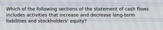 Which of the following sections of the statement of cash flows includes activities that increase and decrease​ long-term liabilities and​ stockholders' equity?