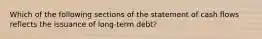 Which of the following sections of the statement of cash flows reflects the issuance of long-term debt?