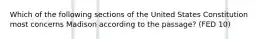 Which of the following sections of the United States Constitution most concerns Madison according to the passage? (FED 10)