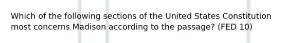 Which of the following sections of the United States Constitution most concerns Madison according to the passage? (FED 10)