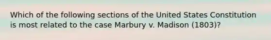 Which of the following sections of the United States Constitution is most related to the case Marbury v. Madison (1803)?