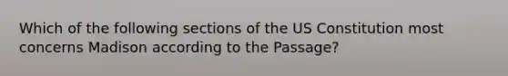 Which of the following sections of the US Constitution most concerns Madison according to the Passage?