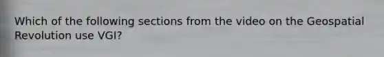 Which of the following sections from the video on the Geospatial Revolution use VGI?