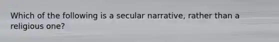 Which of the following is a secular narrative, rather than a religious one?