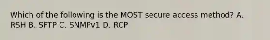 Which of the following is the MOST secure access method? A. RSH B. SFTP C. SNMPv1 D. RCP