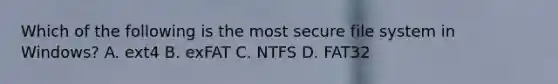 Which of the following is the most secure file system in Windows? A. ext4 B. exFAT C. NTFS D. FAT32