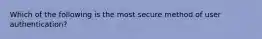 Which of the following is the most secure method of user authentication?