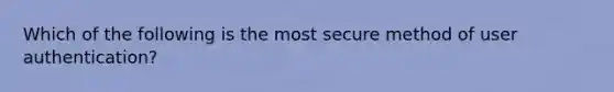 Which of the following is the most secure method of user authentication?