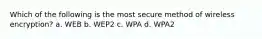 Which of the following is the most secure method of wireless encryption? a. WEB b. WEP2 c. WPA d. WPA2