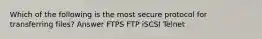 Which of the following is the most secure protocol for transferring files? Answer FTPS FTP iSCSI Telnet