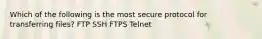 Which of the following is the most secure protocol for transferring files? FTP SSH FTPS Telnet