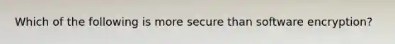 Which of the following is more secure than software encryption?