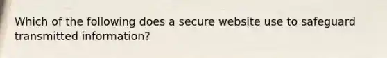 Which of the following does a secure website use to safeguard transmitted information?