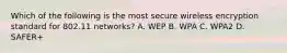 Which of the following is the most secure wireless encryption standard for 802.11 networks? A. WEP B. WPA C. WPA2 D. SAFER+