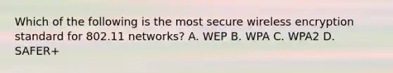 Which of the following is the most secure wireless encryption standard for 802.11 networks? A. WEP B. WPA C. WPA2 D. SAFER+