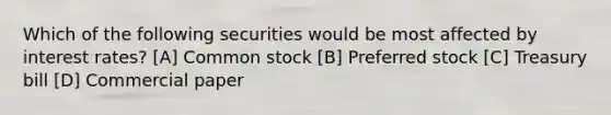 Which of the following securities would be most affected by interest rates? [A] Common stock [B] Preferred stock [C] Treasury bill [D] Commercial paper