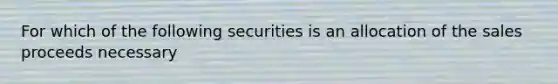 For which of the following securities is an allocation of the sales proceeds necessary