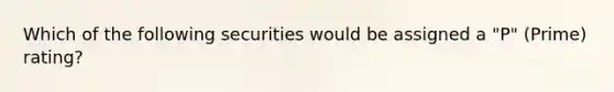 Which of the following securities would be assigned a "P" (Prime) rating?