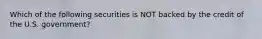 Which of the following securities is NOT backed by the credit of the U.S. government?