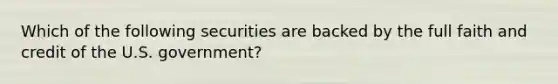 Which of the following securities are backed by the full faith and credit of the U.S. government?