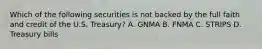 Which of the following securities is not backed by the full faith and credit of the U.S. Treasury? A. GNMA B. FNMA C. STRIPS D. Treasury bills