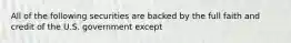 All of the following securities are backed by the full faith and credit of the U.S. government except