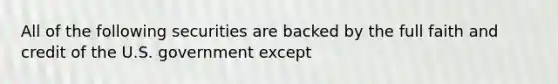 All of the following securities are backed by the full faith and credit of the U.S. government except