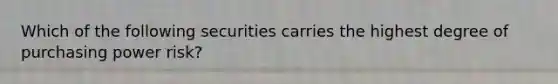 Which of the following securities carries the highest degree of purchasing power risk?