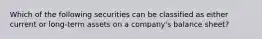 Which of the following securities can be classified as either current or long-term assets on a company's balance sheet?