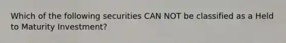 Which of the following securities CAN NOT be classified as a Held to Maturity Investment?