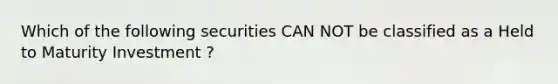 Which of the following securities CAN NOT be classified as a Held to Maturity Investment ?