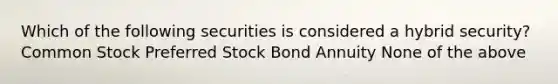 Which of the following securities is considered a hybrid security? Common Stock Preferred Stock Bond Annuity None of the above