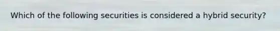 Which of the following securities is considered a hybrid security?