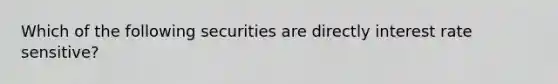 Which of the following securities are directly interest rate sensitive?