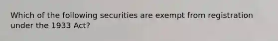 Which of the following securities are exempt from registration under the 1933 Act?