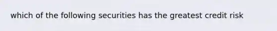 which of the following securities has the greatest credit risk